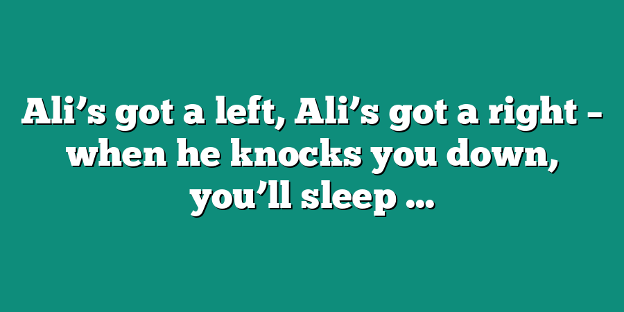 Ali’s got a left, Ali’s got a right – when he knocks you down, you’ll sleep ...