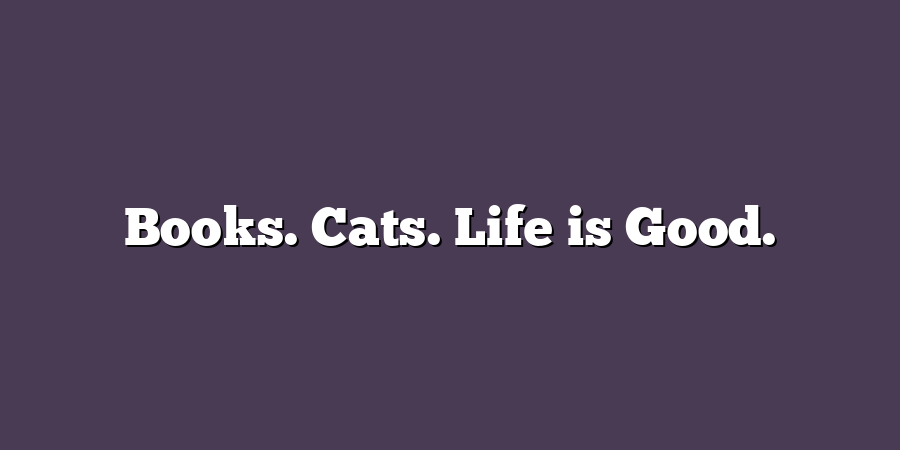 Books. Cats. Life is Good.