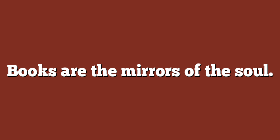 Books are the mirrors of the soul.