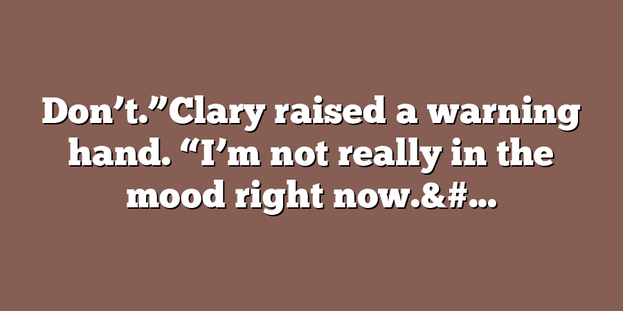 Don’t.”Clary raised a warning hand. “I’m not really in the mood right now.&#...