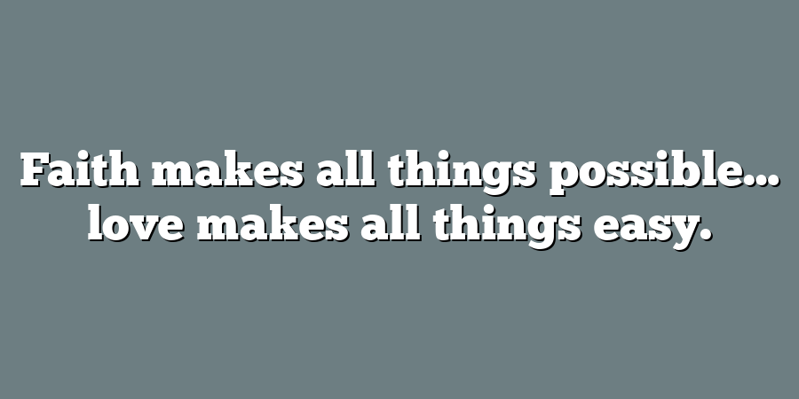 Faith makes all things possible… love makes all things easy.