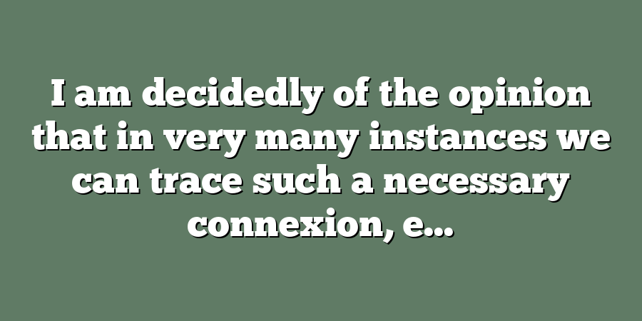 I am decidedly of the opinion that in very many instances we can trace such a necessary connexion, e...