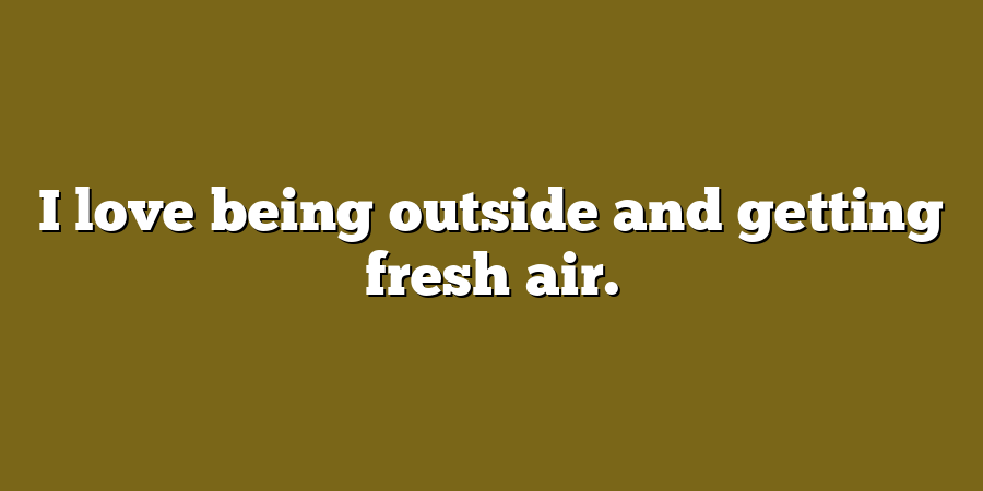 I love being outside and getting fresh air.