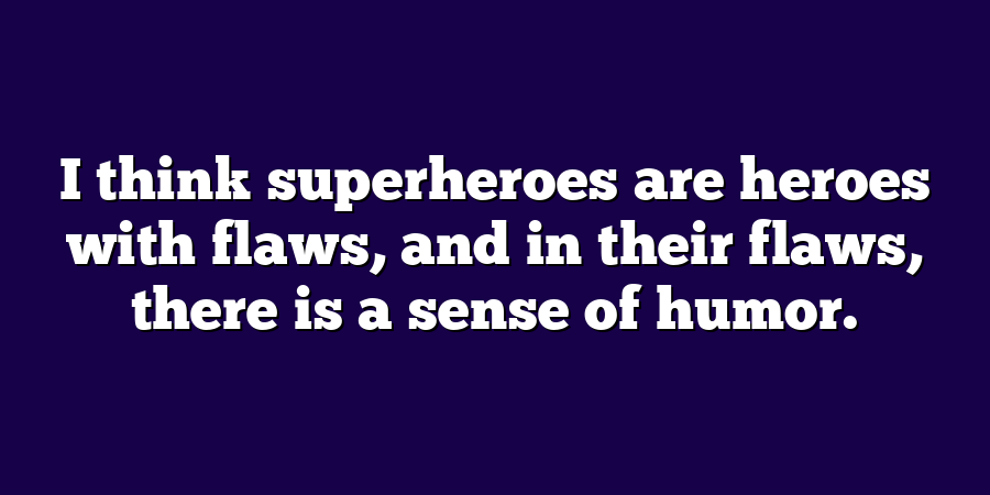 I think superheroes are heroes with flaws, and in their flaws, there is a sense of humor.