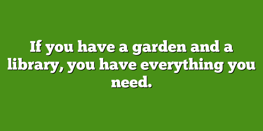 If you have a garden and a library, you have everything you need.