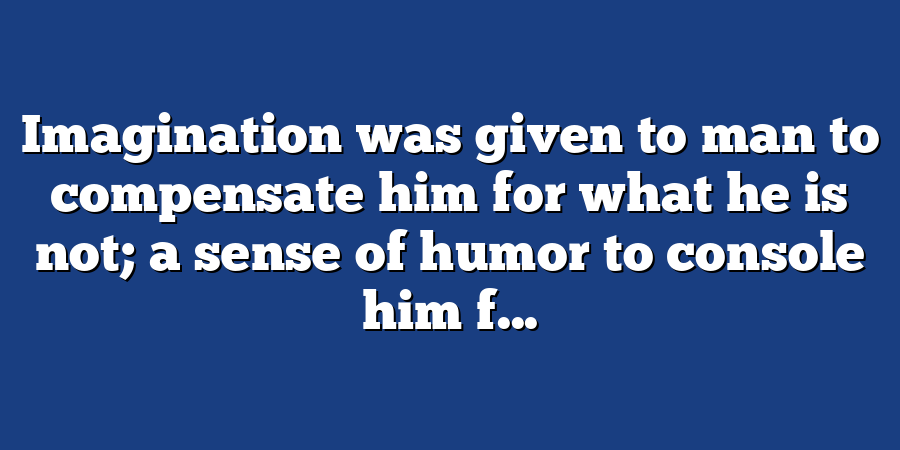 Imagination was given to man to compensate him for what he is not; a sense of humor to console him f...