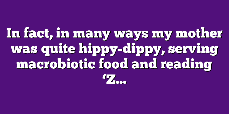 In fact, in many ways my mother was quite hippy-dippy, serving macrobiotic food and reading ‘Z...