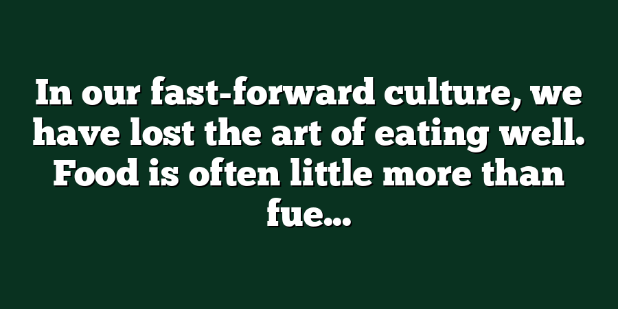 In our fast-forward culture, we have lost the art of eating well. Food is often little more than fue...