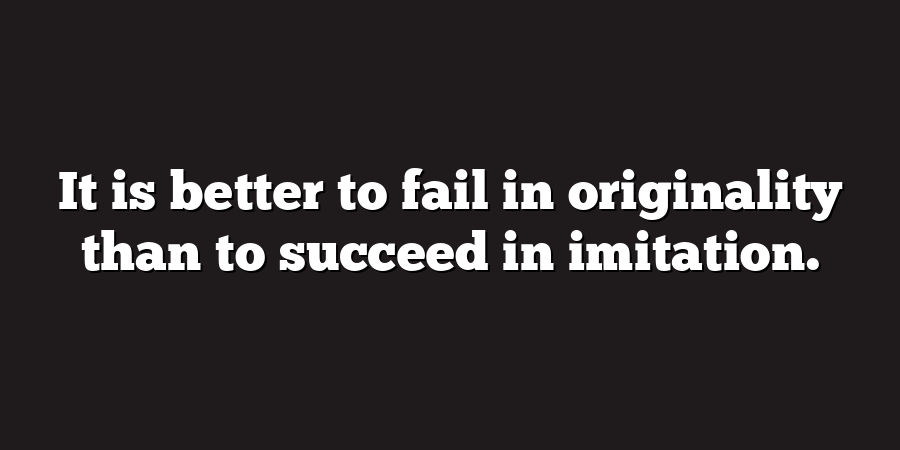 It is better to fail in originality than to succeed in imitation.