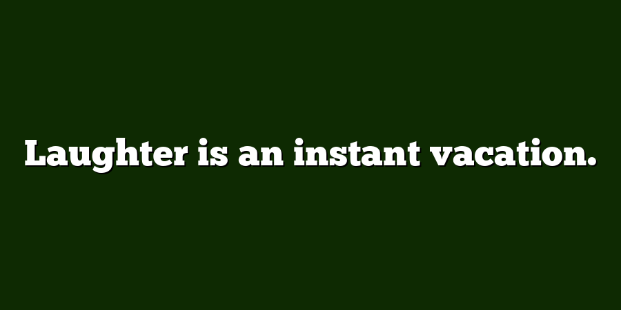 Laughter is an instant vacation.