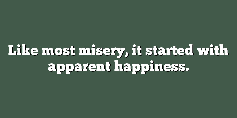 Like most misery, it started with apparent happiness.