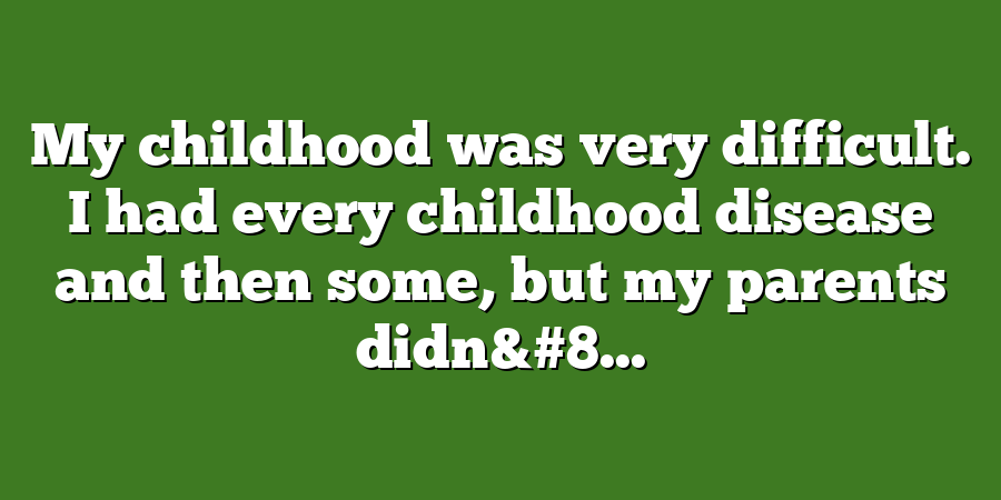 My childhood was very difficult. I had every childhood disease and then some, but my parents didn&#8...