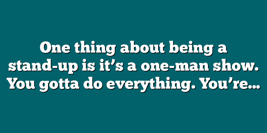 One thing about being a stand-up is it’s a one-man show. You gotta do everything. You’re...