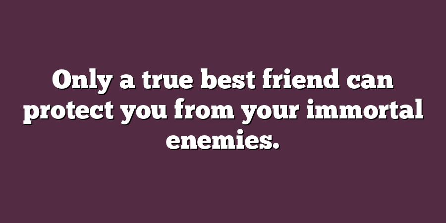 Only a true best friend can protect you from your immortal enemies.