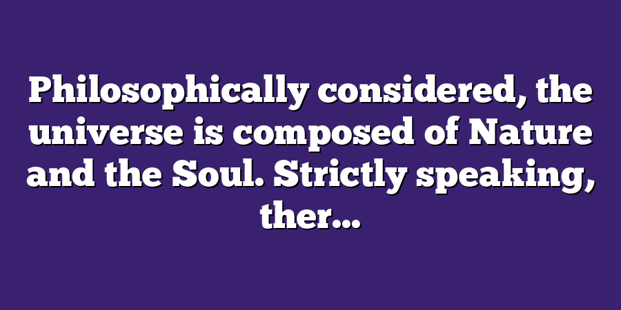 Philosophically considered, the universe is composed of Nature and the Soul. Strictly speaking, ther...