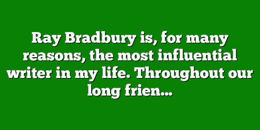 Ray Bradbury is, for many reasons, the most influential writer in my life. Throughout our long frien...