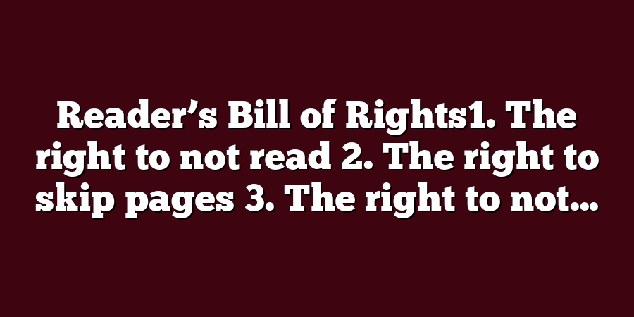 Reader’s Bill of Rights1. The right to not read 2. The right to skip pages 3. The right to not...