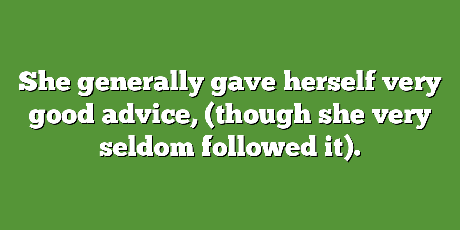 She generally gave herself very good advice, (though she very seldom followed it).