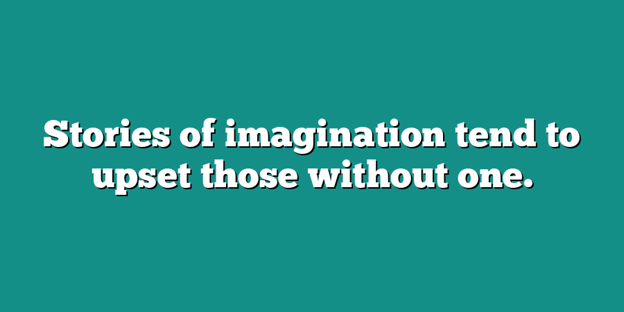 Stories of imagination tend to upset those without one.