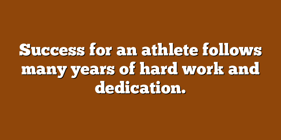 Success for an athlete follows many years of hard work and dedication.