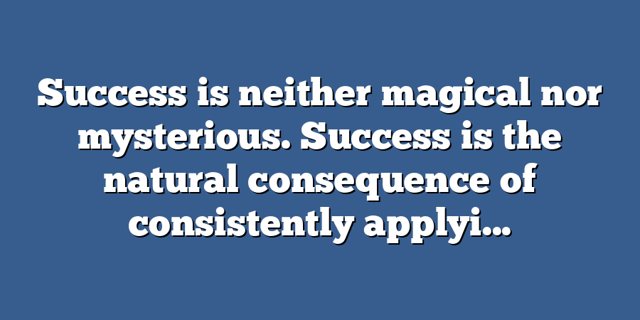 Success is neither magical nor mysterious. Success is the natural consequence of consistently applyi...