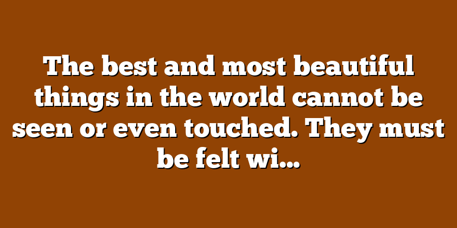 The best and most beautiful things in the world cannot be seen or even touched. They must be felt wi...