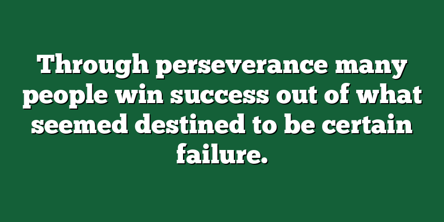 Through perseverance many people win success out of what seemed destined to be certain failure.