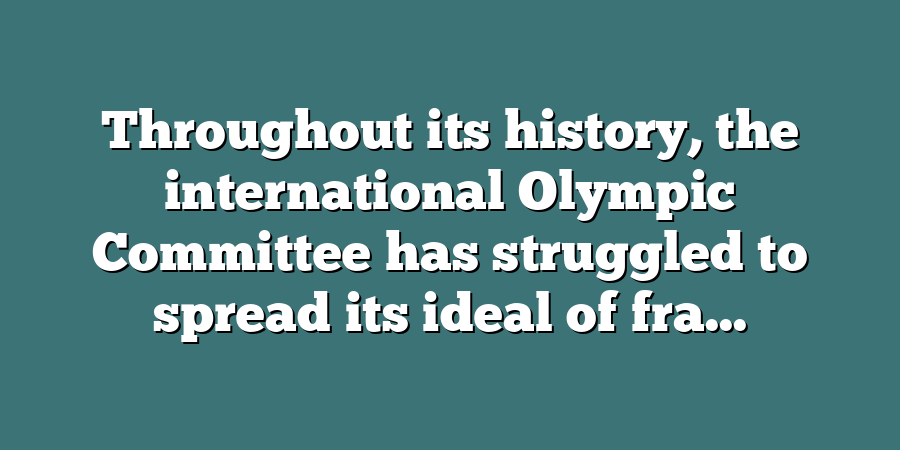 Throughout its history, the international Olympic Committee has struggled to spread its ideal of fra...