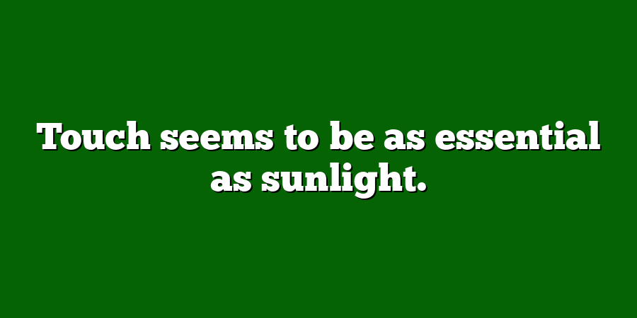 Touch seems to be as essential as sunlight.