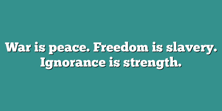 War is peace. Freedom is slavery. Ignorance is strength.