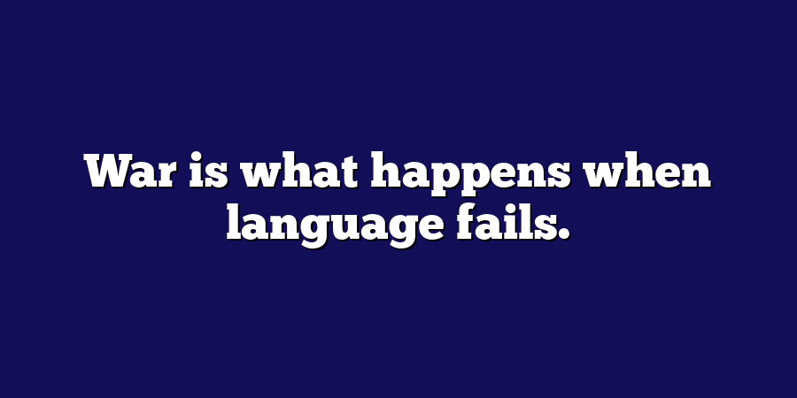 War is what happens when language fails.