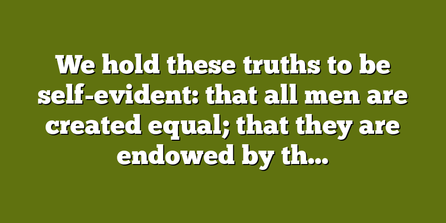 We hold these truths to be self-evident: that all men are created equal; that they are endowed by th...