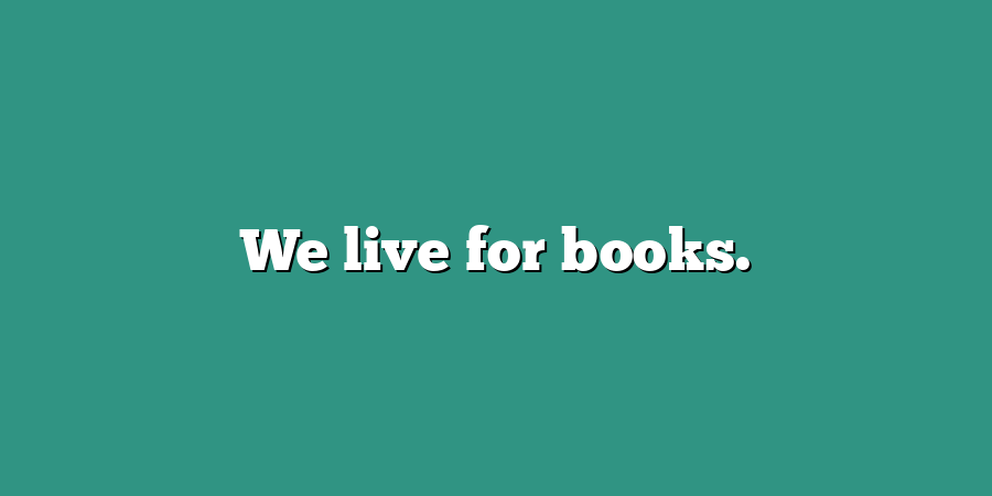 We live for books.