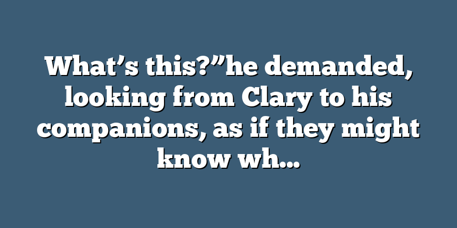 What’s this?”he demanded, looking from Clary to his companions, as if they might know wh...