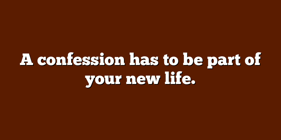 A confession has to be part of your new life.