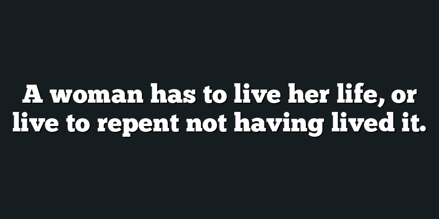 A woman has to live her life, or live to repent not having lived it.