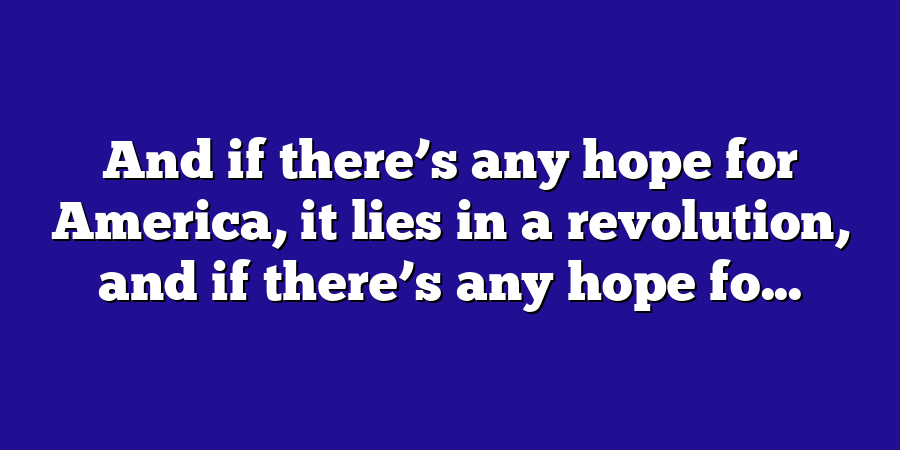 And if there’s any hope for America, it lies in a revolution, and if there’s any hope fo...