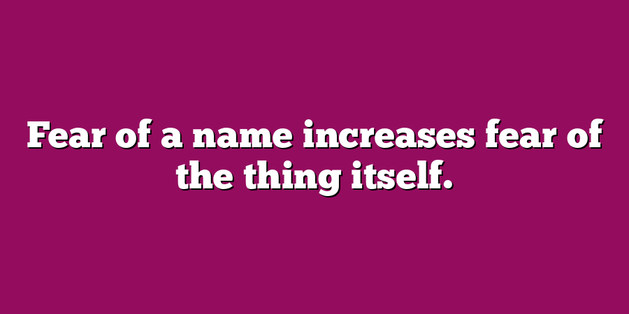 Fear of a name increases fear of the thing itself.