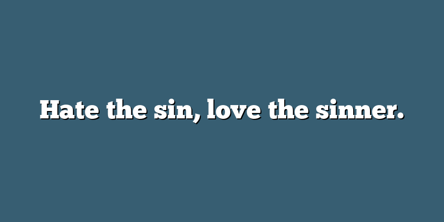 Hate the sin, love the sinner.