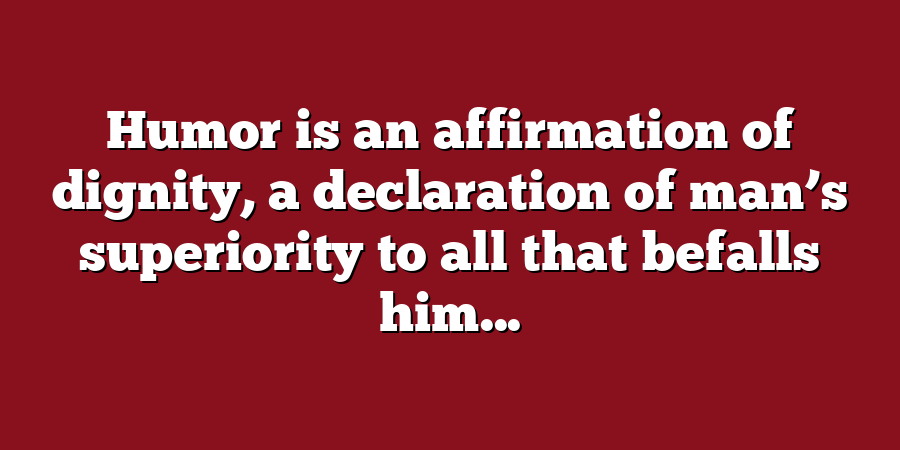 Humor is an affirmation of dignity, a declaration of man’s superiority to all that befalls him...