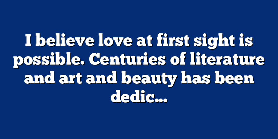 I believe love at first sight is possible. Centuries of literature and art and beauty has been dedic...