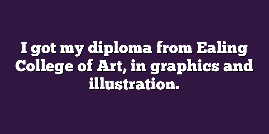 I got my diploma from Ealing College of Art, in graphics and illustration.