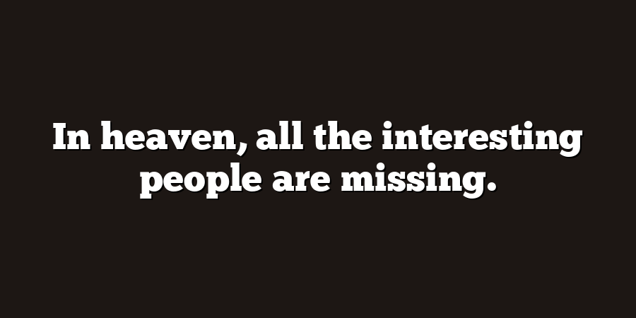 In heaven, all the interesting people are missing.