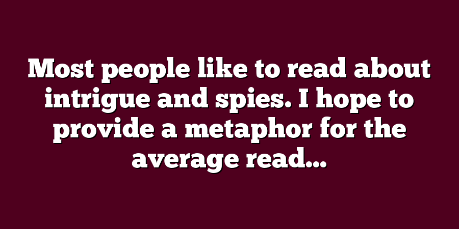 Most people like to read about intrigue and spies. I hope to provide a metaphor for the average read...