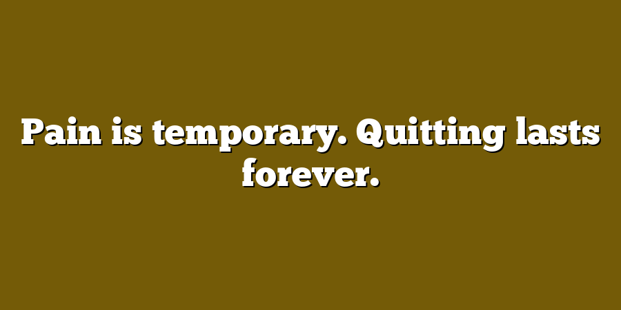 Pain is temporary. Quitting lasts forever.