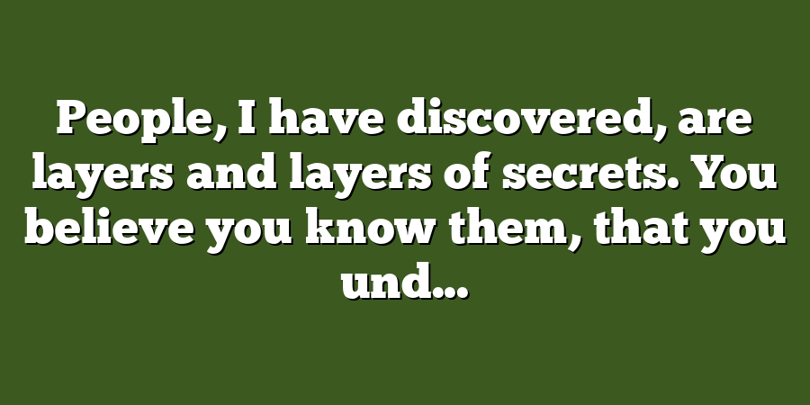 People, I have discovered, are layers and layers of secrets. You believe you know them, that you und...