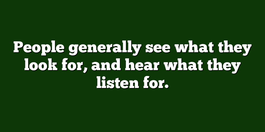 People generally see what they look for, and hear what they listen for.