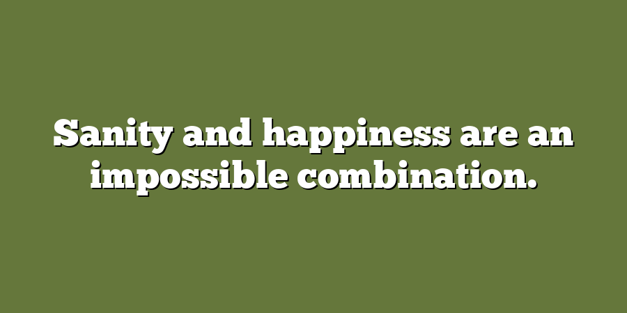 Sanity and happiness are an impossible combination.