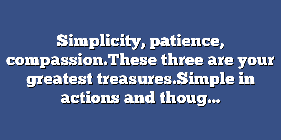 Simplicity, patience, compassion.These three are your greatest treasures.Simple in actions and thoug...