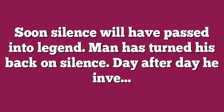 Soon silence will have passed into legend. Man has turned his back on silence. Day after day he inve...